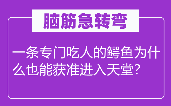 脑筋急转弯：一条专门吃人的鳄鱼为什么也能获准进入天堂？