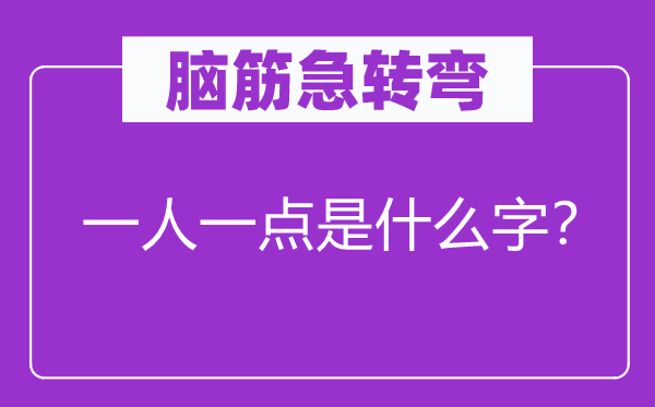 脑筋急转弯：一人一点是什么字？