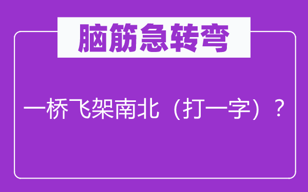 脑筋急转弯：一桥飞架南北（打一字）？