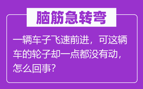 脑筋急转弯：一辆车子飞速前进，可这辆车的轮子却一点都没有动，怎么回事？