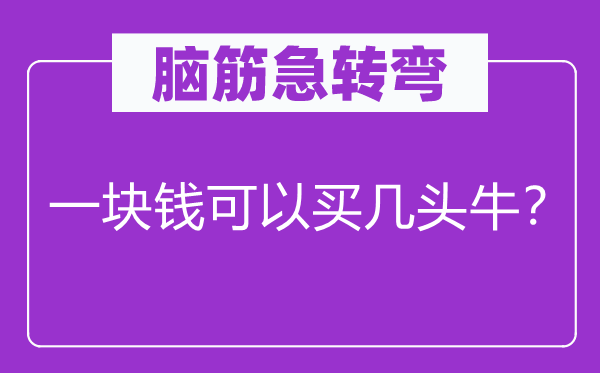 脑筋急转弯：一块钱可以买几头牛？