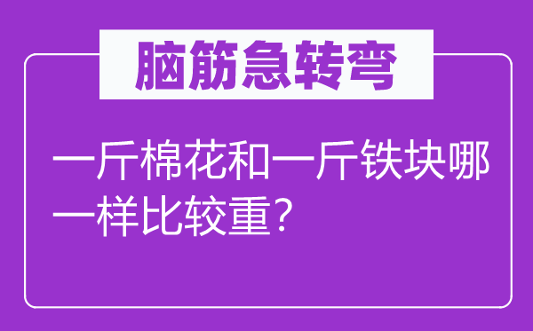 脑筋急转弯：一斤棉花和一斤铁块哪一样比较重？