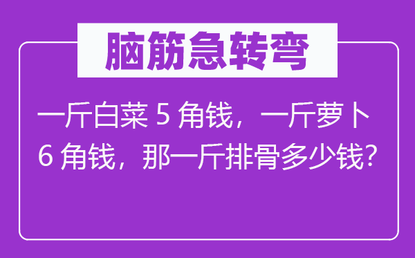 脑筋急转弯：一斤白菜5角钱，一斤萝卜6角钱，那一斤排骨多少钱？