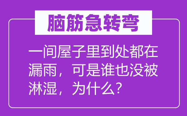 脑筋急转弯：一间屋子里到处都在漏雨，可是谁也没被淋湿，为什么？