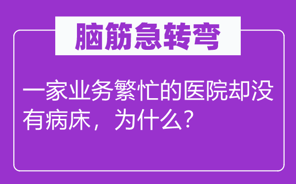 脑筋急转弯：一家业务繁忙的医院却没有病床，为什么？