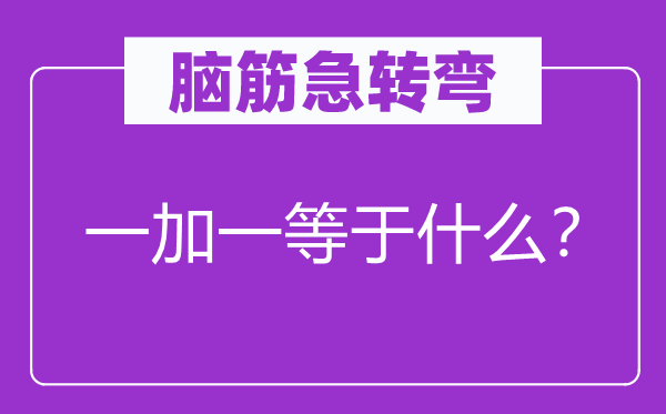 脑筋急转弯：一加一等于什么？