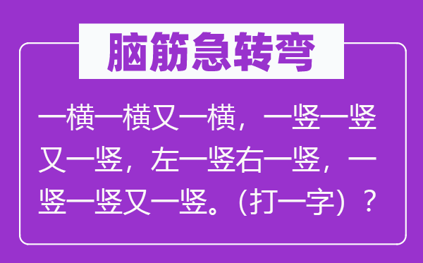 脑筋急转弯：一横一横又一横，一竖一竖又一竖，左一竖右一竖，一竖一竖又一竖。（打一字）？