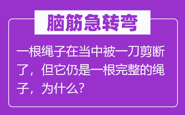 脑筋急转弯：一根绳子在当中被一刀剪断了，但它仍是一根完整的绳子，为什么？