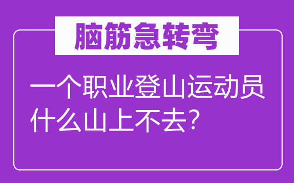 脑筋急转弯：一个职业登山运动员什么山上不去？