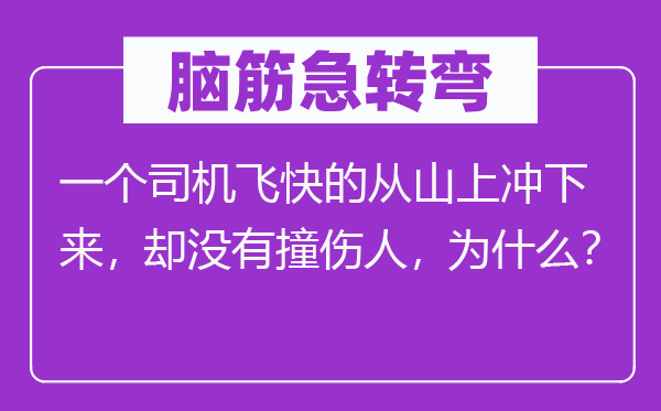 脑筋急转弯：一个司机飞快的从山上冲下来，却没有撞伤人，为什么？