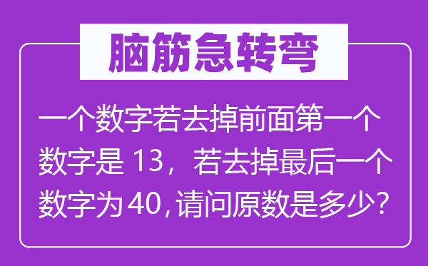 脑筋急转弯：一个数字若去掉前面第一个数字是13，若去掉最后一个数字为40，请问原数是多少？