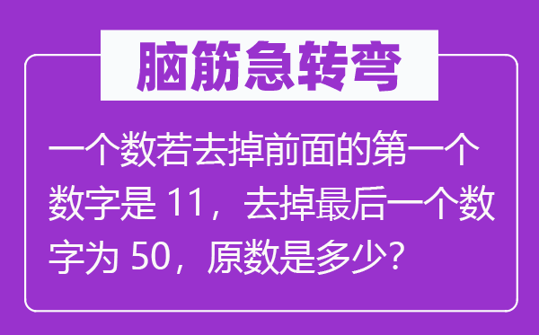 脑筋急转弯：一个数若去掉前面的第一个数字是11，去掉最后一个数字为50，原数是多少？