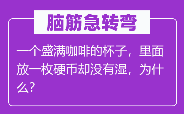 脑筋急转弯：一个盛满咖啡的杯子，里面放一枚硬币却没有湿，为什么？