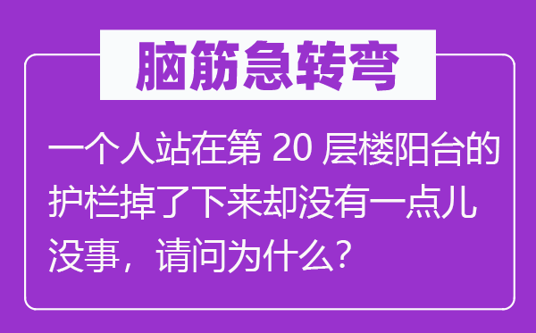 脑筋急转弯：一个人站在第20层楼阳台的护栏掉了下来却没有一点儿没事，请问为什么？