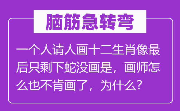 脑筋急转弯：一个人请人画十二生肖像最后只剩下蛇没画是，画师怎么也不肯画了，为什么？