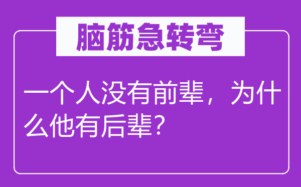 脑筋急转弯：一个人没有前辈，为什么他有后辈？