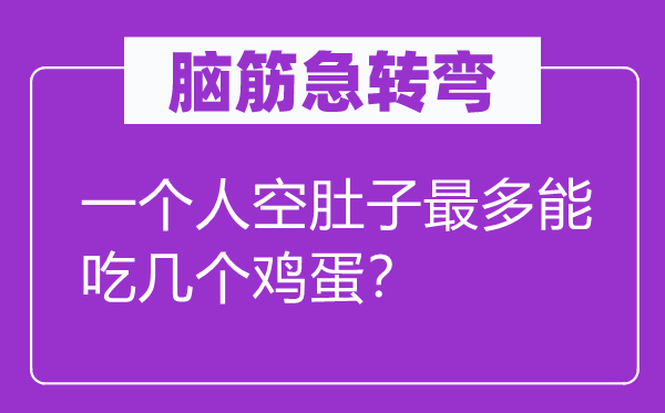 脑筋急转弯：一个人空肚子最多能吃几个鸡蛋？