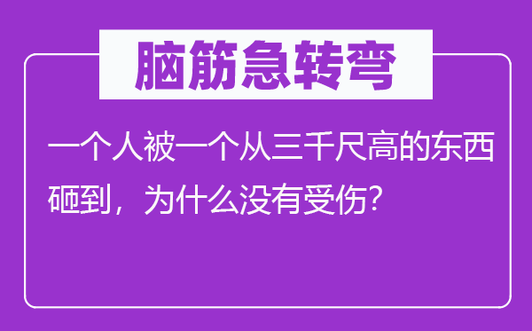 脑筋急转弯：一个人被一个从三千尺高的东西砸到，为什么没有受伤？