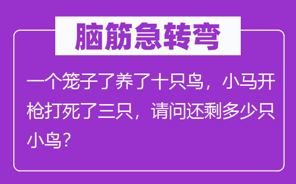 脑筋急转弯：一个笼子了养了十只鸟，小马开枪打死了三只，请问还剩多少只小鸟？