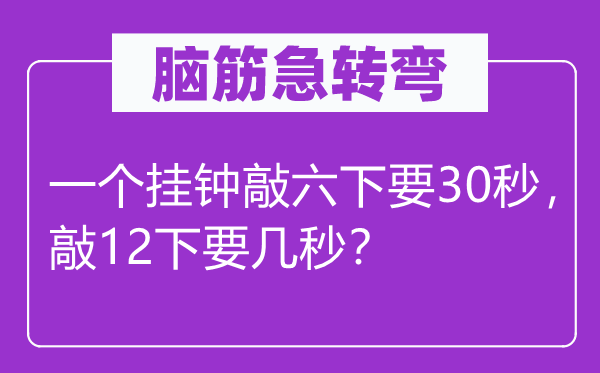 脑筋急转弯：一个挂钟敲六下要30秒，敲12下要几秒？