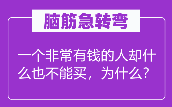 脑筋急转弯：一个非常有钱的人却什么也不能买，为什么？