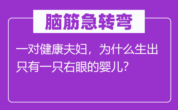 脑筋急转弯：一对健康夫妇，为什么生出只有一只右眼的婴儿？