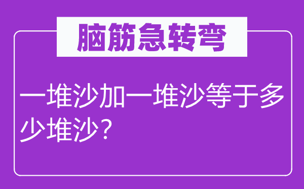 脑筋急转弯：一堆沙加一堆沙等于多少堆沙？