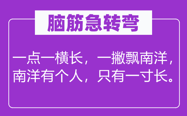 脑筋急转弯：一点一横长，一撇飘南洋，南洋有个人，只有一寸长。