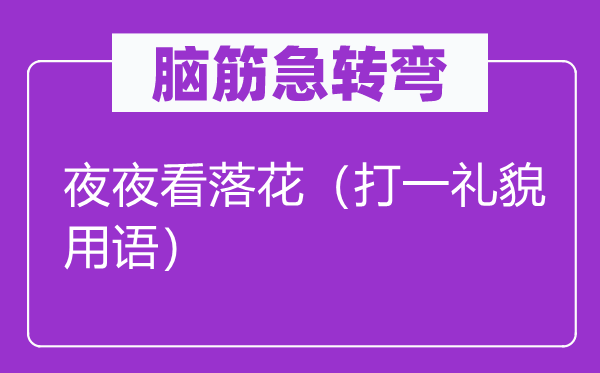 脑筋急转弯：夜夜看落花（打一礼貌用语）