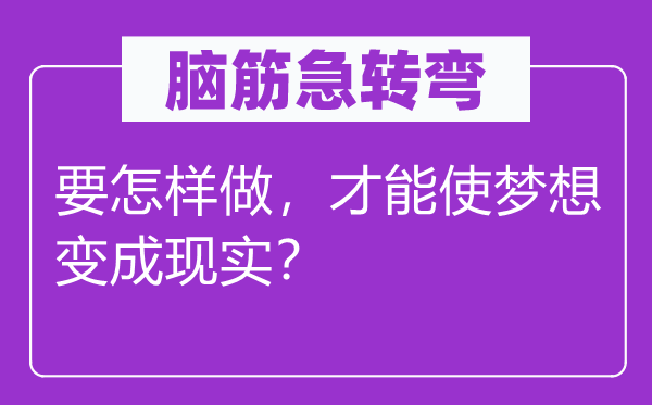 脑筋急转弯：要怎样做，才能使梦想变成现实？