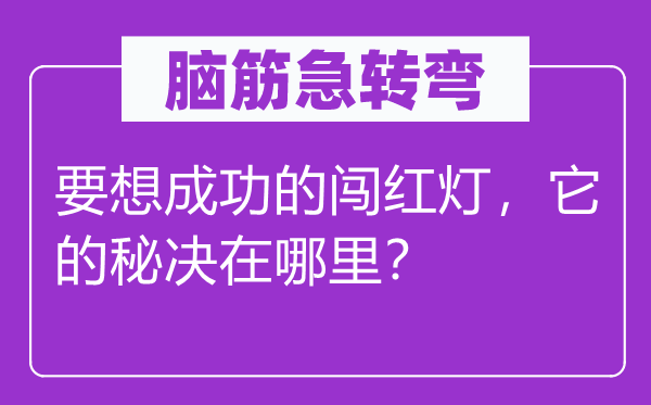 脑筋急转弯：要想成功的闯红灯，它的秘决在哪里？