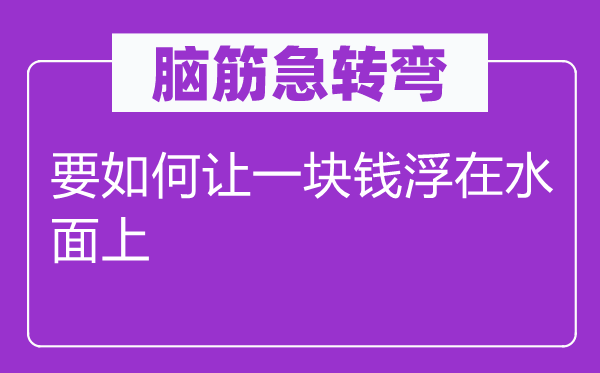 脑筋急转弯：要如何让一块钱浮在水面上