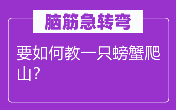 脑筋急转弯：要如何教一只螃蟹爬山？