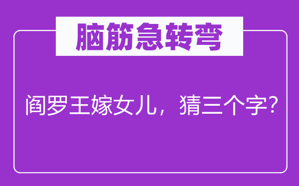 脑筋急转弯：阎罗王嫁女儿，猜三个字？