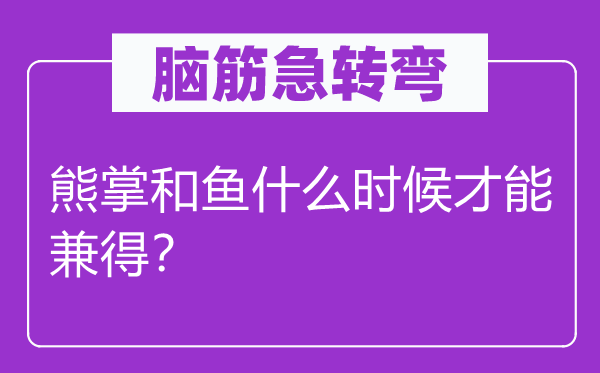 脑筋急转弯：熊掌和鱼什么时候才能兼得？