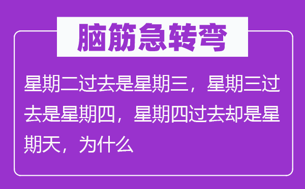 脑筋急转弯：星期二过去是星期三，星期三过去是星期四，星期四过去却是星期天，为什么