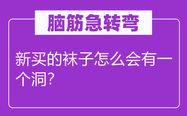 脑筋急转弯：新买的袜子怎么会有一个洞？