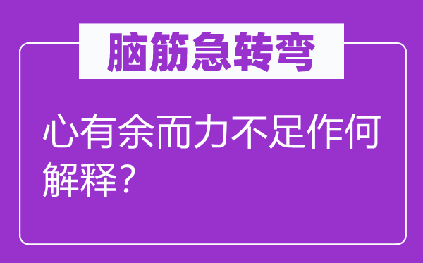 脑筋急转弯：心有余而力不足作何解释？