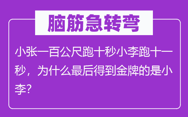 脑筋急转弯：小张一百公尺跑十秒小李跑十一秒，为什么最后得到金牌的是小李？