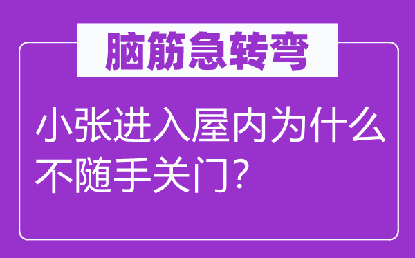 脑筋急转弯：小张进入屋内为什么不随手关门？