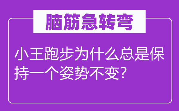 脑筋急转弯：小王跑步为什么总是保持一个姿势不变？