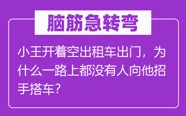 脑筋急转弯：小王开着空出租车出门，为什么一路上都没有人向他招手搭车？