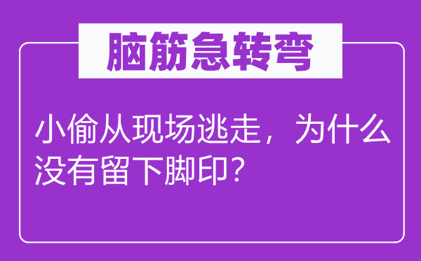 脑筋急转弯：小偷从现场逃走，为什么没有留下脚印？