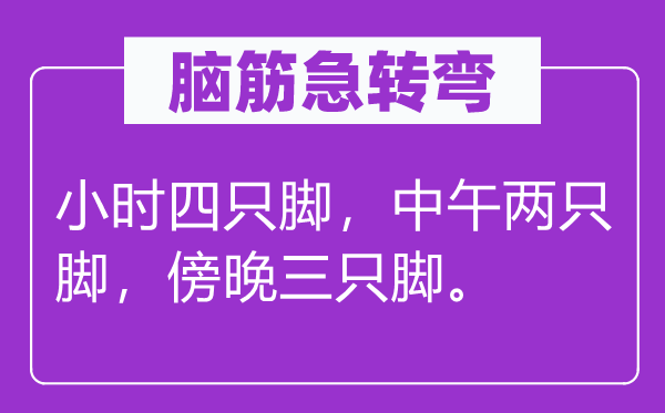 脑筋急转弯：小时四只脚，中午两只脚，傍晚三只脚。