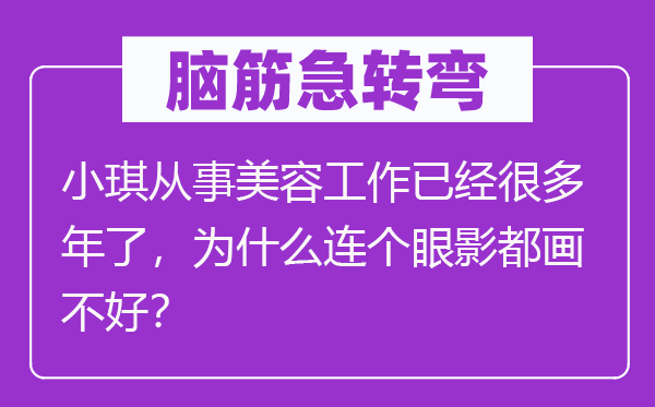 脑筋急转弯：小琪从事美容工作已经很多年了，为什么连个眼影都画不好？