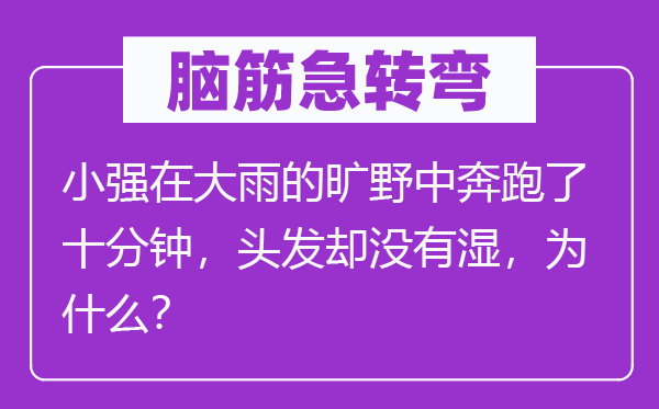 脑筋急转弯：小强在大雨的旷野中奔跑了十分钟，头发却没有湿，为什么？