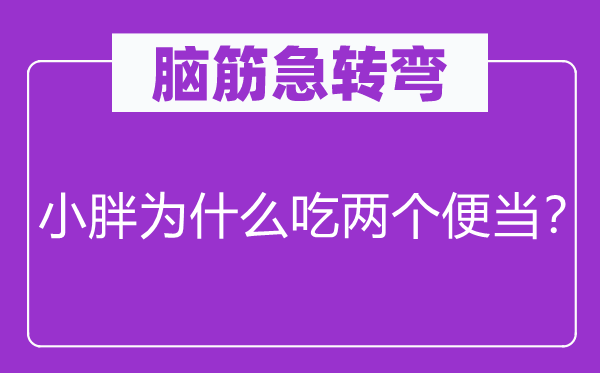 脑筋急转弯：小胖为什么吃两个便当？