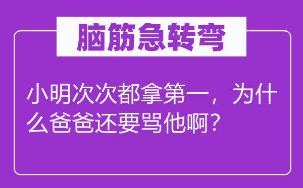 脑筋急转弯：小明次次都拿第一，为什么爸爸还要骂他啊？