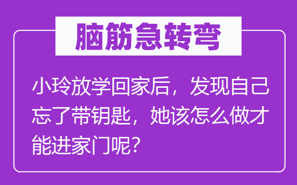 脑筋急转弯：小玲放学回家后，发现自己忘了带钥匙，她该怎么做才能进家门呢？