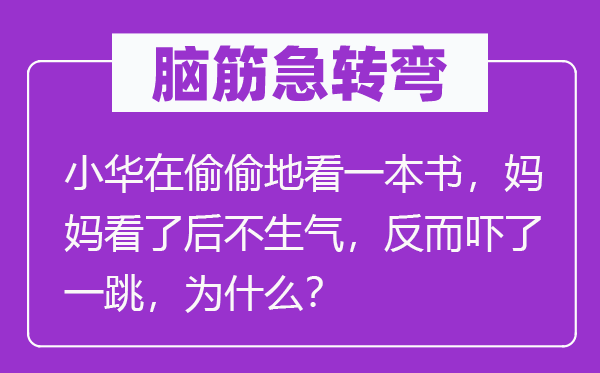 脑筋急转弯：小华在偷偷地看一本书，妈妈看了后不生气，反而吓了一跳，为什么？